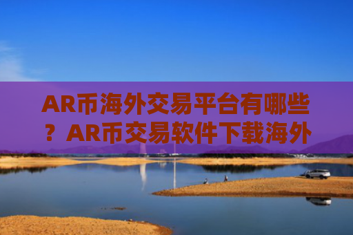 AR币海外交易平台有哪些？AR币交易软件下载海外站