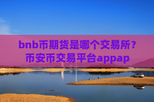 bnb币期货是哪个交易所？币安币交易平台appap