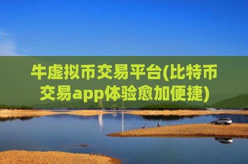 牛虚拟币交易平台(比特币交易app体验愈加便捷)