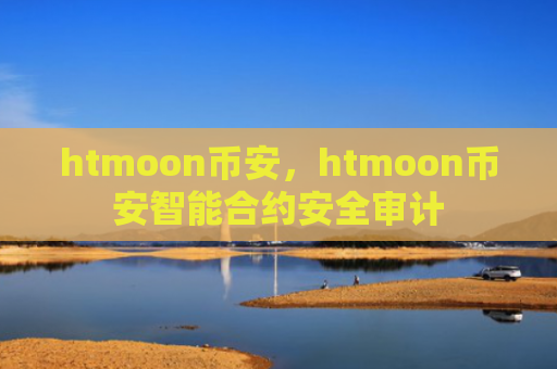 htmoon币安，htmoon币安智能合约安全审计