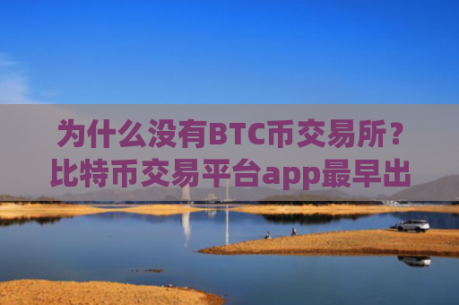 为什么没有BTC币交易所？比特币交易平台app最早出现