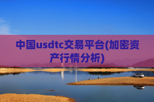 中国usdtc交易平台(加密资产行情分析)