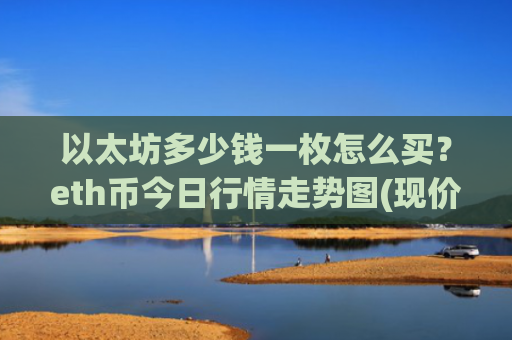 以太坊多少钱一枚怎么买？eth币今日行情走势图(现价28421.53元)