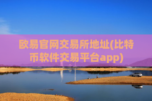 欧易官网交易所地址(比特币软件交易平台app)