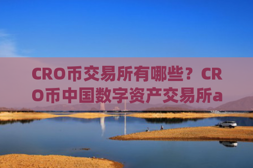 CRO币交易所有哪些？CRO币中国数字资产交易所app下载