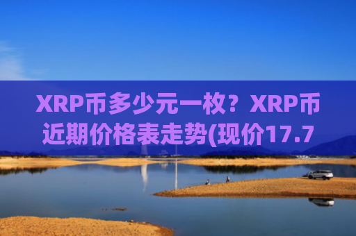 XRP币多少元一枚？XRP币近期价格表走势(现价17.7963元)