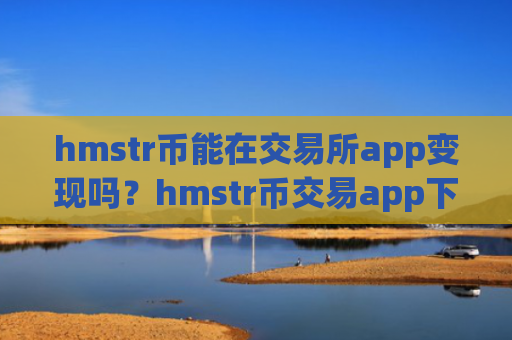 hmstr币能在交易所app变现吗？hmstr币交易app下载不用实名制