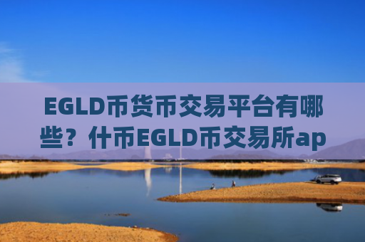 EGLD币货币交易平台有哪些？什币EGLD币交易所app下载