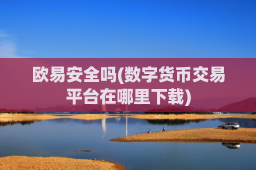 欧易安全吗(数字货币交易平台在哪里下载)