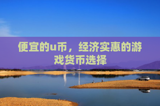便宜的u币，经济实惠的游戏货币选择