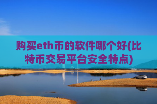 购买eth币的软件哪个好(比特币交易平台安全特点)