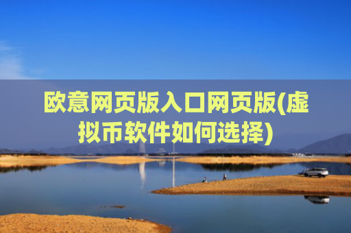 欧意网页版入口网页版(虚拟币软件如何选择)