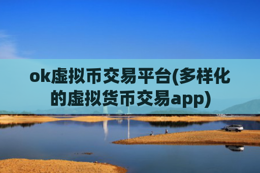 ok虚拟币交易平台(多样化的虚拟货币交易app)