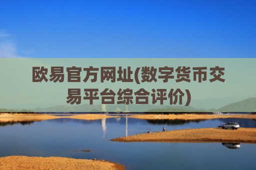 欧易官方网址(数字货币交易平台综合评价)