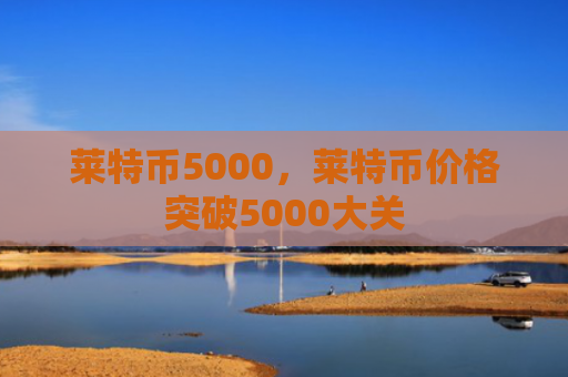 莱特币5000，莱特币价格突破5000大关