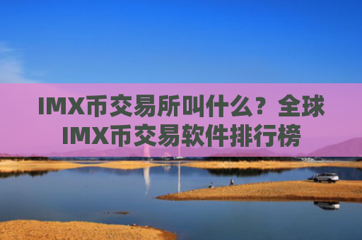 IMX币交易所叫什么？全球IMX币交易软件排行榜