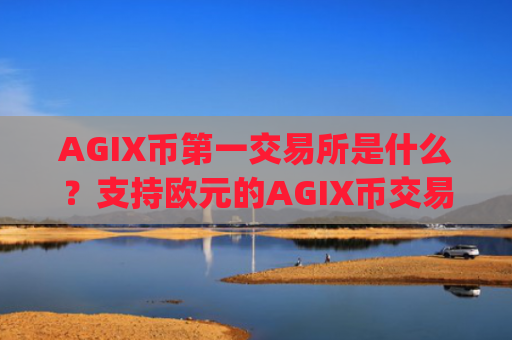 AGIX币第一交易所是什么？支持欧元的AGIX币交易所app下载