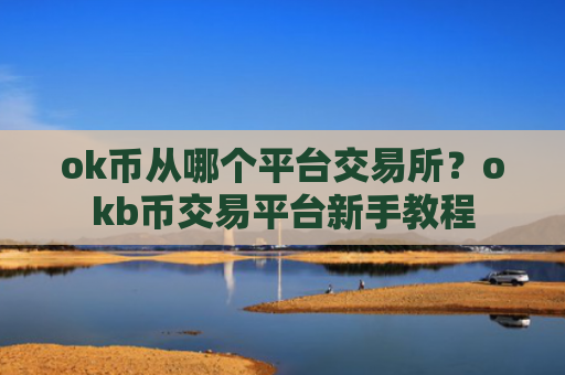 ok币从哪个平台交易所？okb币交易平台新手教程