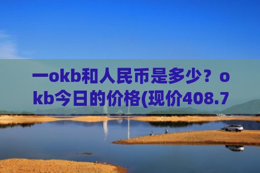 一okb和人民币是多少？okb今日的价格(现价408.784元)