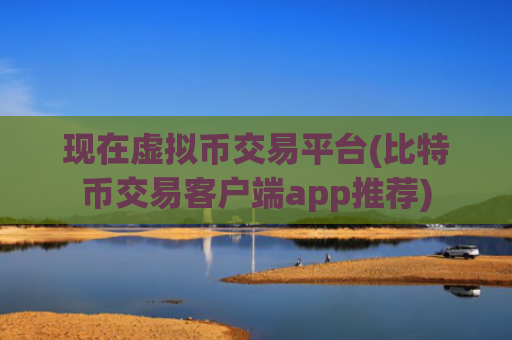 现在虚拟币交易平台(比特币交易客户端app推荐)