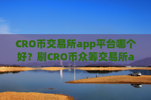 CRO币交易所app平台哪个好？刷CRO币众筹交易所app下载