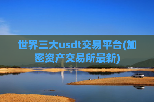 世界三大usdt交易平台(加密资产交易所最新)