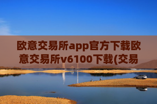 欧意交易所app官方下载欧意交易所v6100下载(交易所app排行榜发布)