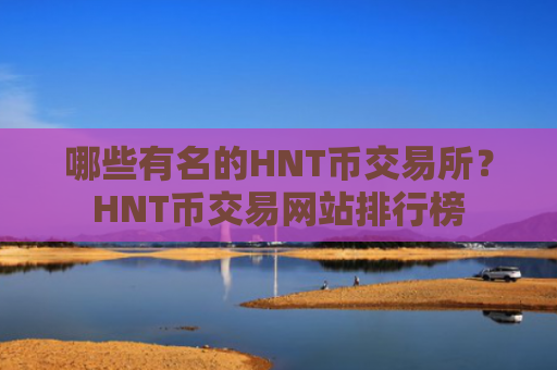 哪些有名的HNT币交易所？HNT币交易网站排行榜