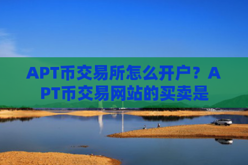 APT币交易所怎么开户？APT币交易网站的买卖是