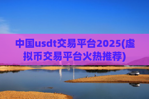 中国usdt交易平台2025(虚拟币交易平台火热推荐)