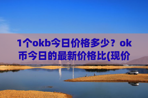 1个okb今日价格多少？ok币今日的最新价格比(现价408.372元)