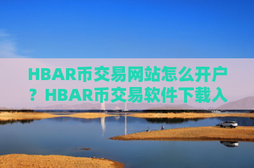 HBAR币交易网站怎么开户？HBAR币交易软件下载入口