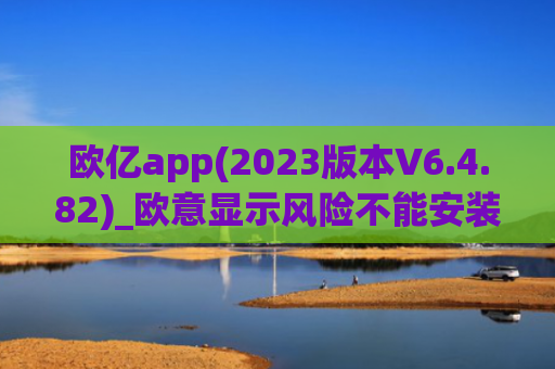 欧亿app(2023版本V6.4.82)_欧意显示风险不能安装