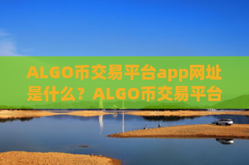 ALGO币交易平台app网址是什么？ALGO币交易平台app招代理