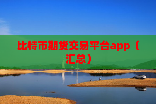 比特币期货交易平台app（汇总）