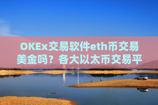 OKEx交易软件eth币交易美金吗？各大以太币交易平台币