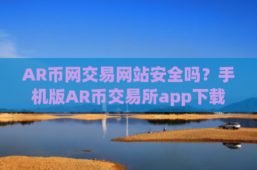 AR币网交易网站安全吗?手机版AR币交易所app下载