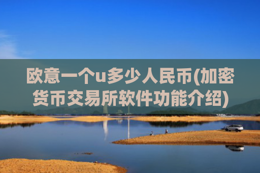 欧意一个u多少人民币(加密货币交易所软件功能介绍)