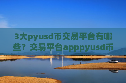 3大pyusd币交易平台有哪些?交易平台apppyusd币放入钱包