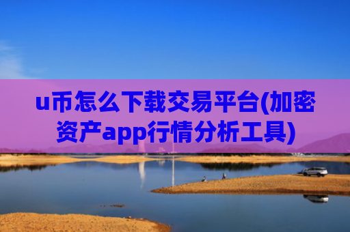 u币怎么下载交易平台(加密资产app行情分析工具)