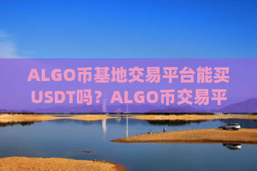 ALGO币基地交易平台能买USDT吗？ALGO币交易平台app官网