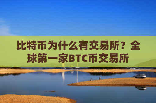 比特币为什么有交易所？全球第一家BTC币交易所