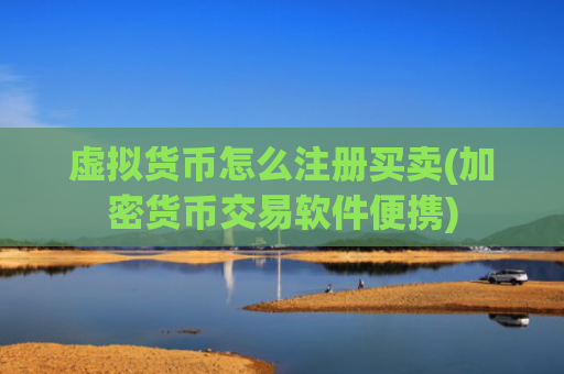 虚拟货币怎么注册买卖(加密货币交易软件便携)