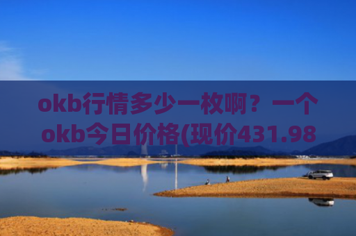 okb行情多少一枚啊？一个okb今日价格(现价431.989元)
