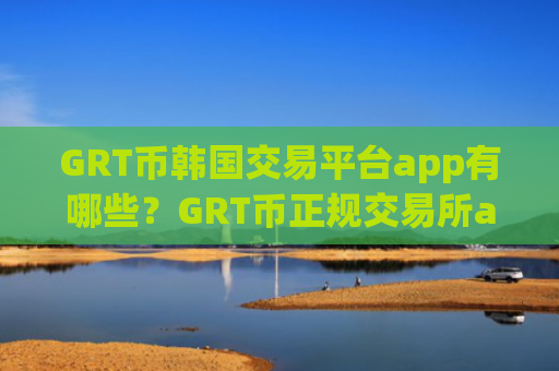 GRT币韩国交易平台app有哪些？GRT币正规交易所app下载图片
