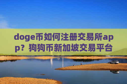doge币如何注册交易所app？狗狗币新加坡交易平台app