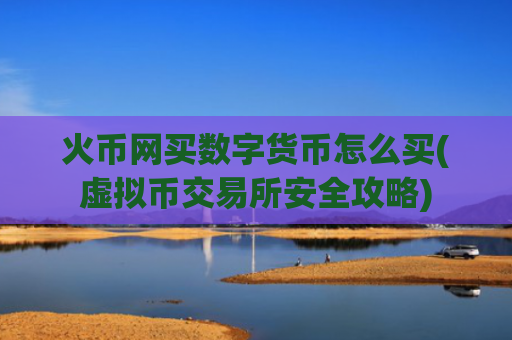 火币网买数字货币怎么买(虚拟币交易所安全攻略)