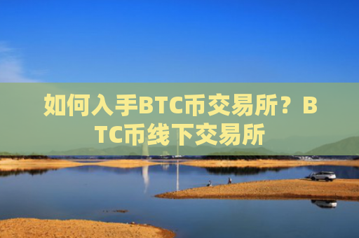 如何入手BTC币交易所？BTC币线下交易所