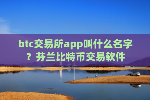 btc交易所app叫什么名字？芬兰比特币交易软件