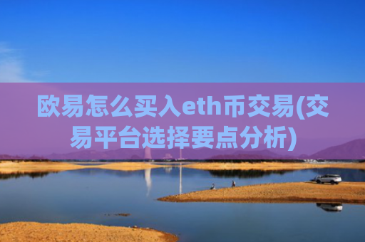 欧易怎么买入eth币交易(交易平台选择要点分析)
